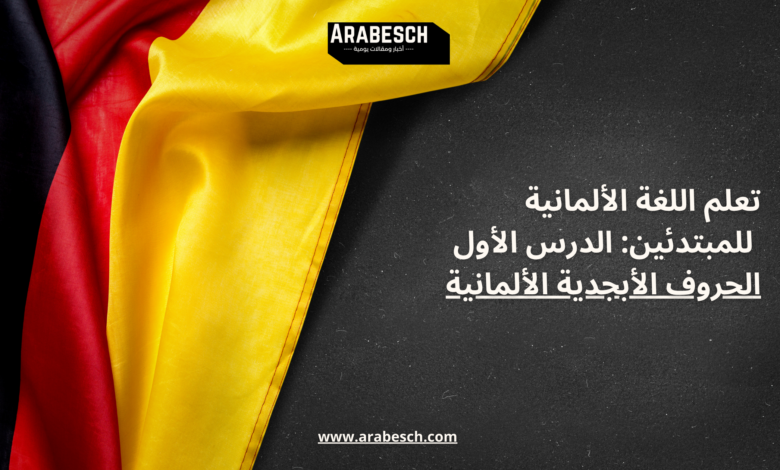 تعلم اللغة الألمانية للمبتدئين: الدرس الأول الحروف الأبجدية الألمانية Arabesch - أخبار عربية في أوروبا